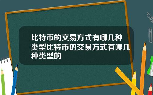 比特币的交易方式有哪几种类型比特币的交易方式有哪几种类型的