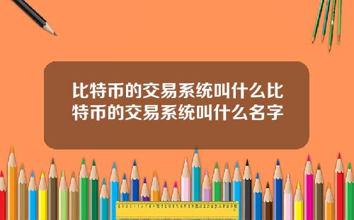 比特币的交易系统叫什么比特币的交易系统叫什么名字