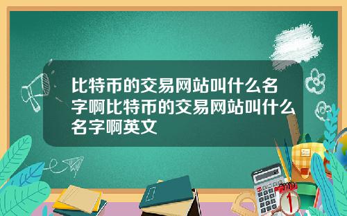 比特币的交易网站叫什么名字啊比特币的交易网站叫什么名字啊英文