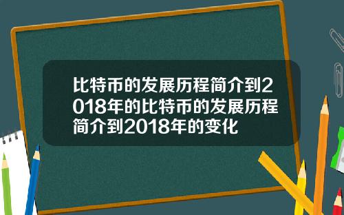 比特币的发展历程简介到2018年的比特币的发展历程简介到2018年的变化