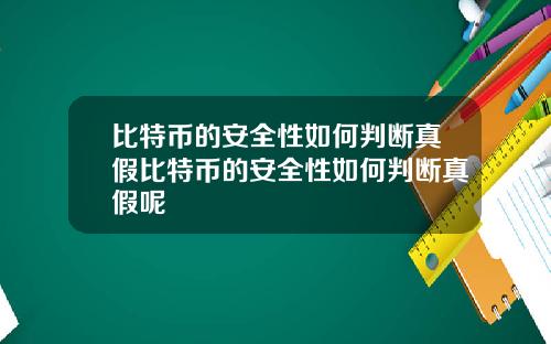 比特币的安全性如何判断真假比特币的安全性如何判断真假呢