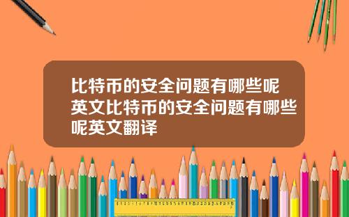 比特币的安全问题有哪些呢英文比特币的安全问题有哪些呢英文翻译