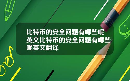 比特币的安全问题有哪些呢英文比特币的安全问题有哪些呢英文翻译