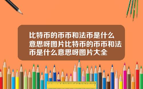 比特币的币币和法币是什么意思呀图片比特币的币币和法币是什么意思呀图片大全