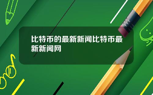 比特币的最新新闻比特币最新新闻网