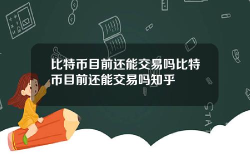 比特币目前还能交易吗比特币目前还能交易吗知乎