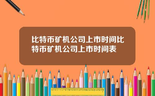 比特币矿机公司上市时间比特币矿机公司上市时间表