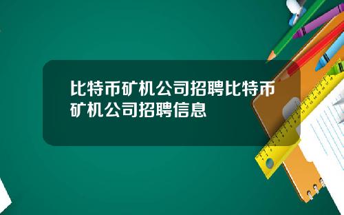 比特币矿机公司招聘比特币矿机公司招聘信息