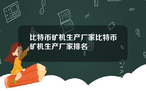 比特币矿机生产厂家比特币矿机生产厂家排名