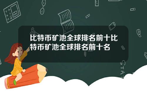 比特币矿池全球排名前十比特币矿池全球排名前十名