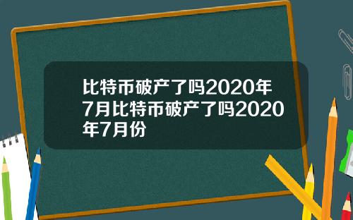 比特币破产了吗2020年7月比特币破产了吗2020年7月份