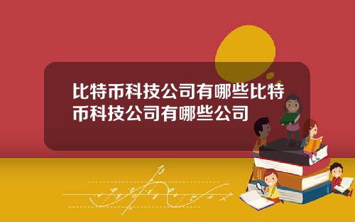 比特币科技公司有哪些比特币科技公司有哪些公司