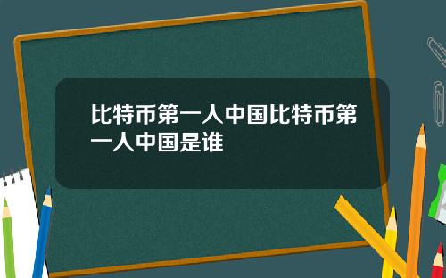 比特币第一人中国比特币第一人中国是谁