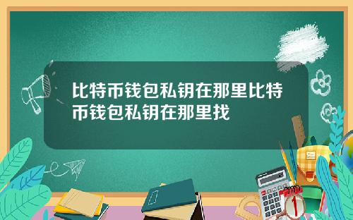 比特币钱包私钥在那里比特币钱包私钥在那里找