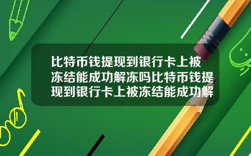 比特币钱提现到银行卡上被冻结能成功解冻吗比特币钱提现到银行卡上被冻结能成功解冻吗知乎