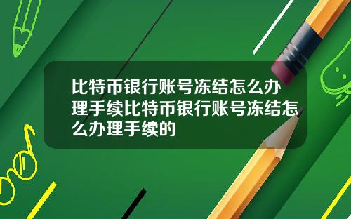 比特币银行账号冻结怎么办理手续比特币银行账号冻结怎么办理手续的