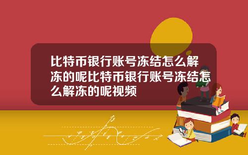 比特币银行账号冻结怎么解冻的呢比特币银行账号冻结怎么解冻的呢视频