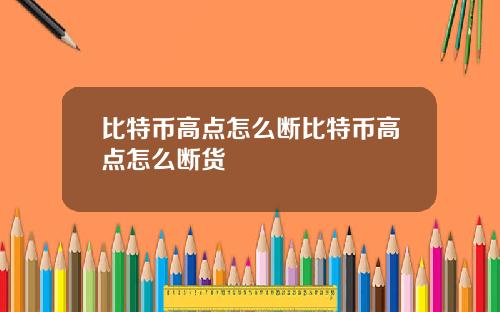 比特币高点怎么断比特币高点怎么断货