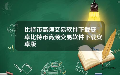 比特币高频交易软件下载安卓比特币高频交易软件下载安卓版