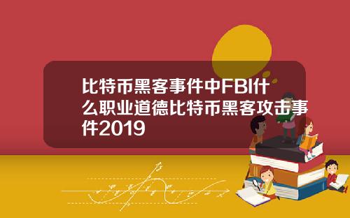 比特币黑客事件中FBI什么职业道德比特币黑客攻击事件2019