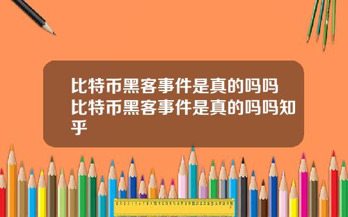 比特币黑客事件是真的吗吗比特币黑客事件是真的吗吗知乎