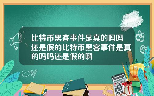 比特币黑客事件是真的吗吗还是假的比特币黑客事件是真的吗吗还是假的啊