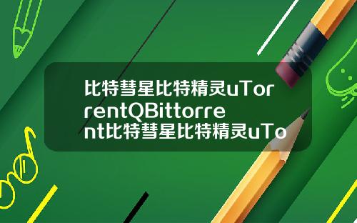 比特彗星比特精灵uTorrentQBittorrent比特彗星比特精灵uTorrentQBittorre