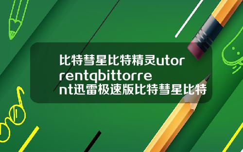 比特彗星比特精灵utorrentqbittorrent迅雷极速版比特彗星比特精灵utorrentqbittorrent迅雷极速版