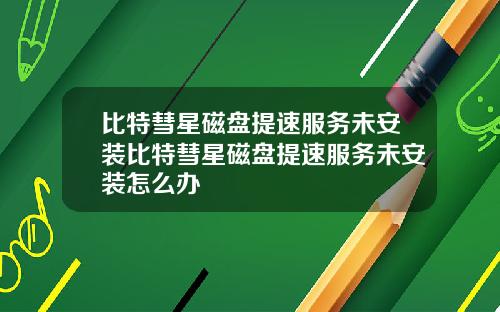 比特彗星磁盘提速服务未安装比特彗星磁盘提速服务未安装怎么办