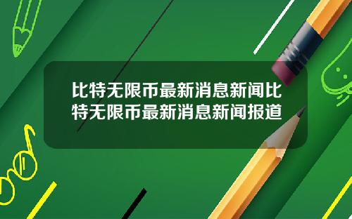 比特无限币最新消息新闻比特无限币最新消息新闻报道