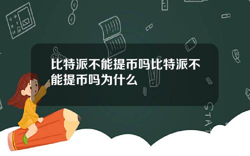 比特派不能提币吗比特派不能提币吗为什么