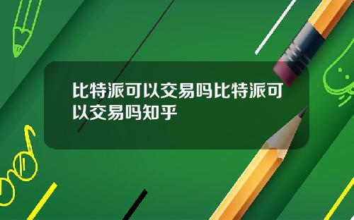 比特派可以交易吗比特派可以交易吗知乎