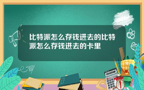 比特派怎么存钱进去的比特派怎么存钱进去的卡里