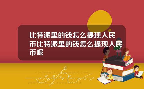 比特派里的钱怎么提现人民币比特派里的钱怎么提现人民币呢