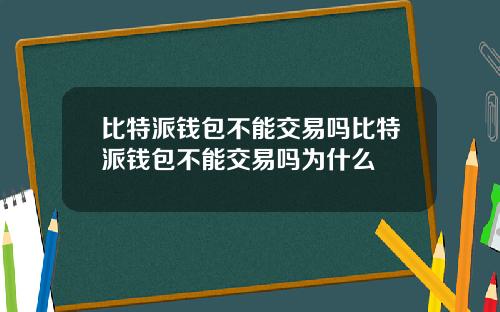 比特派钱包不能交易吗比特派钱包不能交易吗为什么