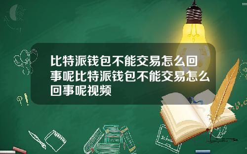 比特派钱包不能交易怎么回事呢比特派钱包不能交易怎么回事呢视频