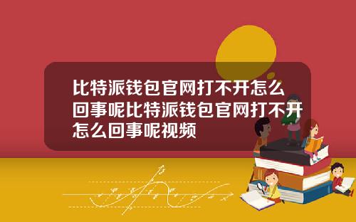 比特派钱包官网打不开怎么回事呢比特派钱包官网打不开怎么回事呢视频