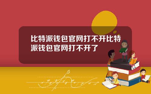 比特派钱包官网打不开比特派钱包官网打不开了