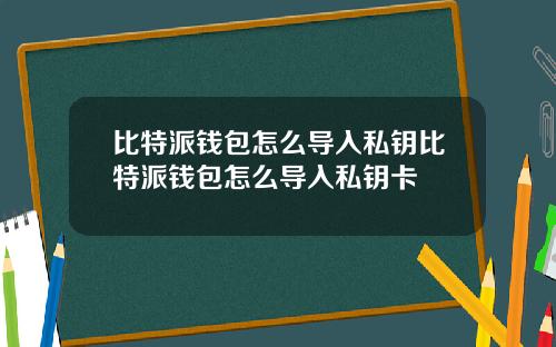 比特派钱包怎么导入私钥比特派钱包怎么导入私钥卡