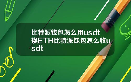 比特派钱包怎么用usdt换ETH比特派钱包怎么收usdt