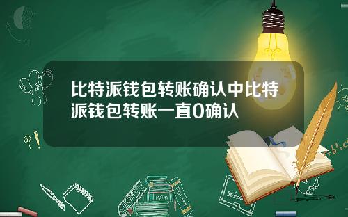 比特派钱包转账确认中比特派钱包转账一直0确认