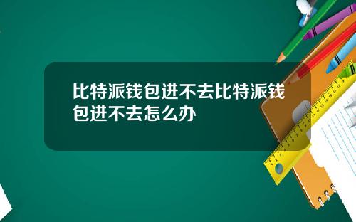 比特派钱包进不去比特派钱包进不去怎么办