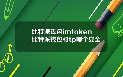 比特派钱包imtoken比特派钱包和tp哪个安全