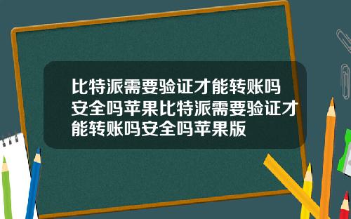 比特派需要验证才能转账吗安全吗苹果比特派需要验证才能转账吗安全吗苹果版