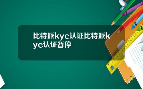 比特派kyc认证比特派kyc认证暂停