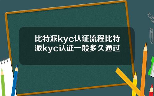 比特派kyc认证流程比特派kyc认证一般多久通过