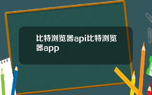 比特浏览器api比特浏览器app