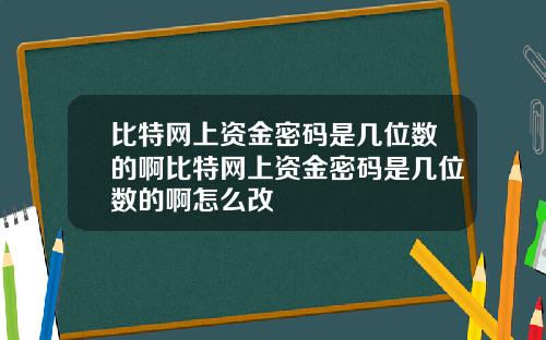 比特网上资金密码是几位数的啊比特网上资金密码是几位数的啊怎么改