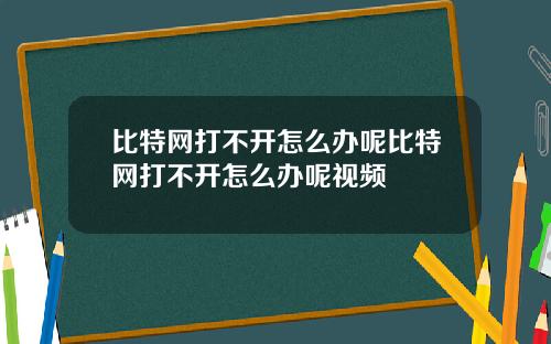 比特网打不开怎么办呢比特网打不开怎么办呢视频