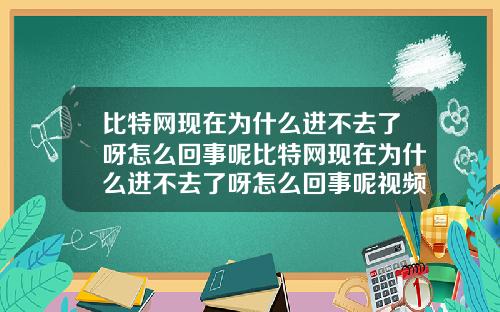 比特网现在为什么进不去了呀怎么回事呢比特网现在为什么进不去了呀怎么回事呢视频